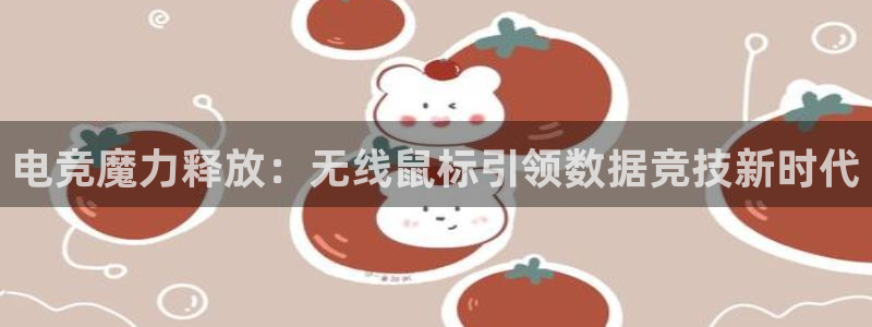乐鱼电竞app下载：电竞魔力释放：无线鼠标引领数据竞技新时代