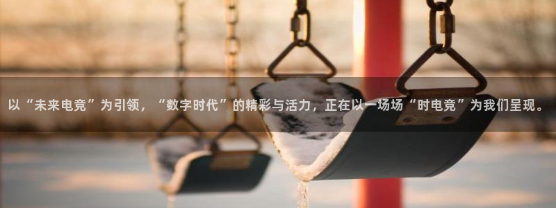 乐鱼电竞app：以“未来电竞”为引领，“数字时代”的精彩与活力，正在以一场场“时电竞”为我们呈现。